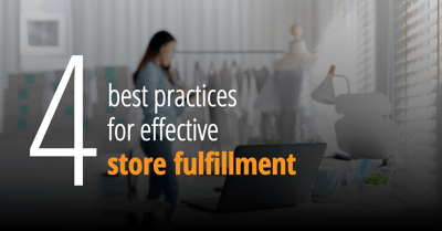 4 Best Practices for Effective Store Fulfillment Initiatives