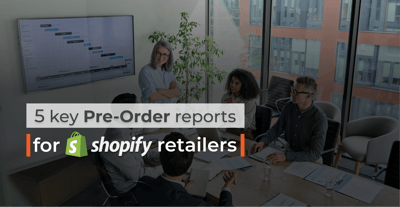 5 Key Pre-Order Shopify Reports for Retailers