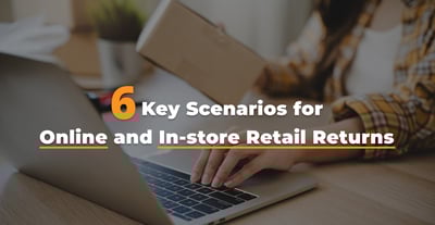 6 Key Scenarios For Online and In-Store Retail Returns