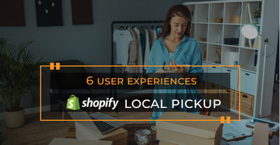 6 User Experiences to consider for Shopify Local PickUp