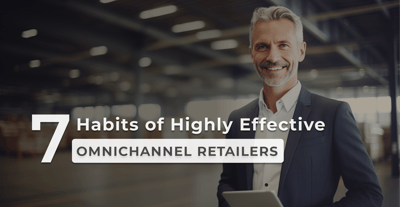 7 Habits of Highly Effective Omnichannel Retailers