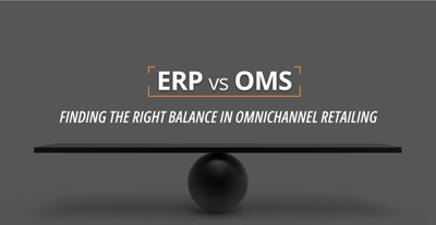 ERP vs OMS : Finding the Right Balance in Omnichannel Retailing