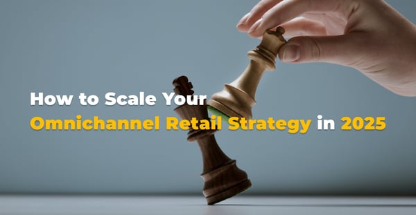 How to Scale Your Omnichannel Retail Strategy in 2025?