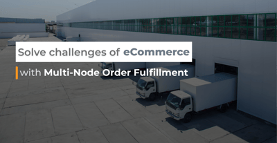 How to solve challenges of eCommerce fulfillment with multi-node order fulfillment strategy?