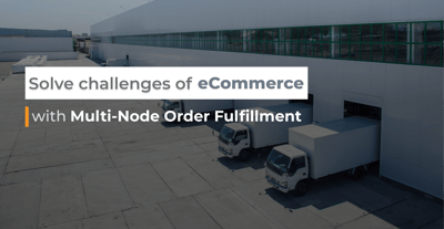 How to solve challenges of eCommerce fulfillment with multi-node order fulfillment strategy?