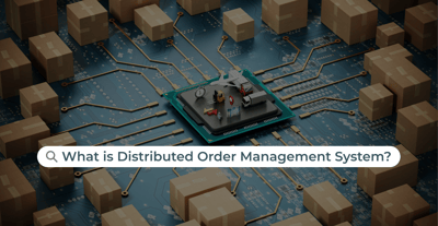 What is Distributed Order Management System and Why Do Retailers Need It?