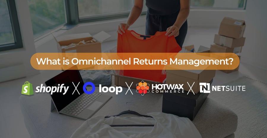 What is Omnichannel Returns Management? How to Guide: Shopify x Loop Returns x HotWax x NetSuite