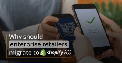 Why should enterprise retailers migrate to Shopify POS?