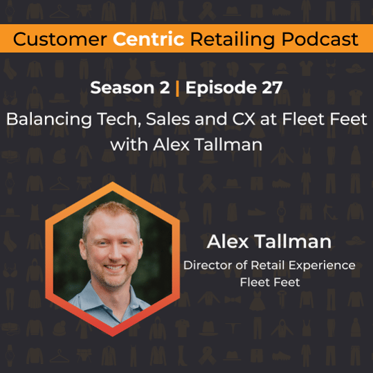 Customer Centric Retailing podcast cover with Alex Tallman, Director of Retail Experience at Fleet Feet, on balancing tech, sales, and CX at Fleet Feet