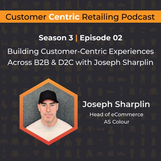 Customer Centric Retailing podcast cover with Joseph Sharplin, Head of eCommerce at AS Colour, on building customer-centric experiences across B2B and D2C