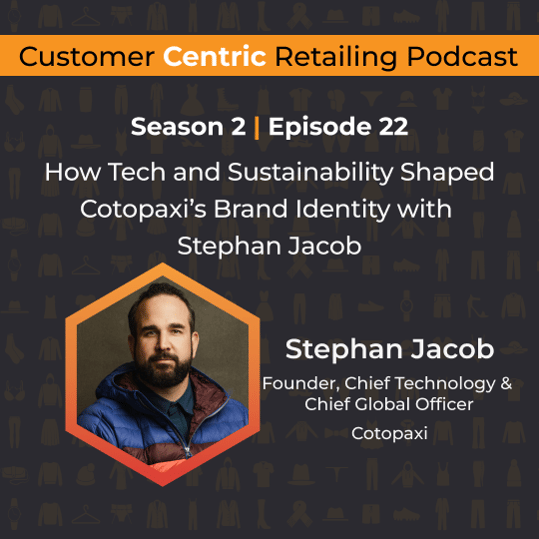 Customer Centric Retailing podcast cover with Stephan Jacob, Founder, Chief Technology and Chief Global Officer at Cotopaxi, on how tech and sustainability shaped Cotopaxi's brand identity
