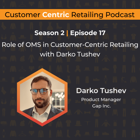 Customer Centric Retailing podcast cover with Darko Tushev, Product Manager at Gap Inc., on the role of OMS in customer-centric retailing