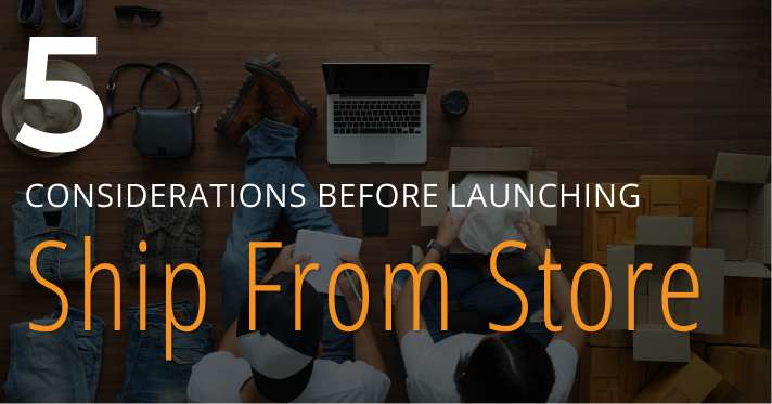 5 Factors Retailers Should Consider Before Launching Ship From Store