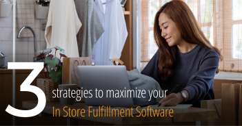 3 Strategies to Maximize Your In-Store Fulfillment Software