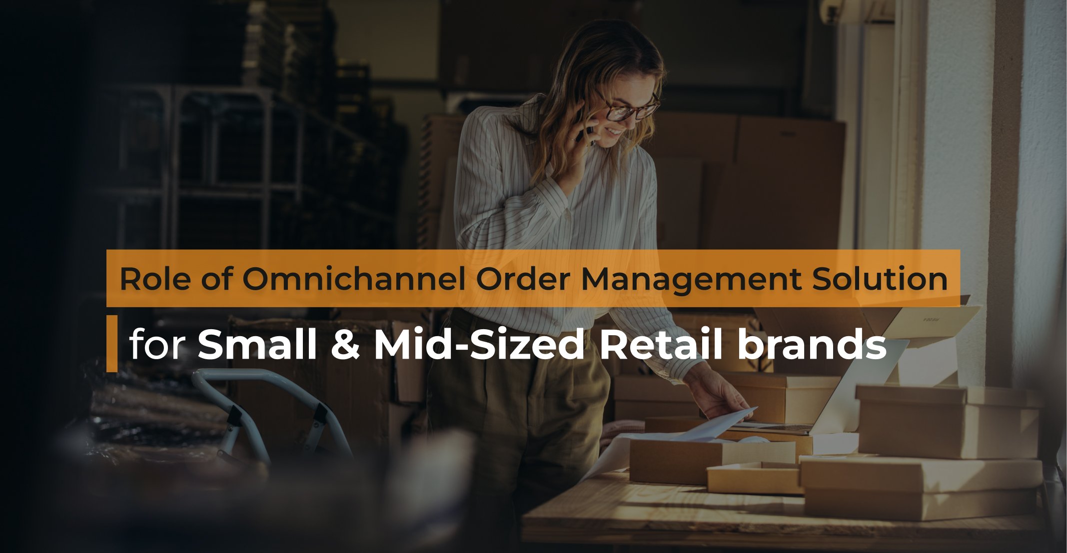 Role of Omnichannel Order Management Solution for Small & Mid-Sized Retail Brands